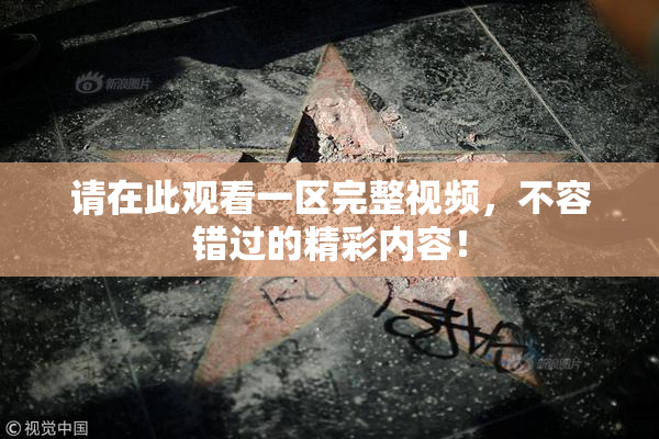 请在此观看一区完整视频，不容错过的精彩内容！