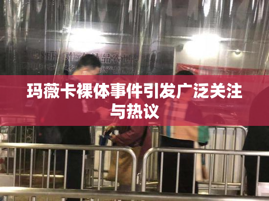 玛薇卡裸体事件引发广泛关注与热议