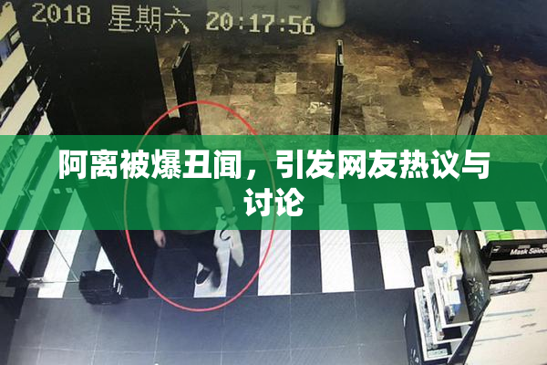阿离被爆丑闻，引发网友热议与讨论