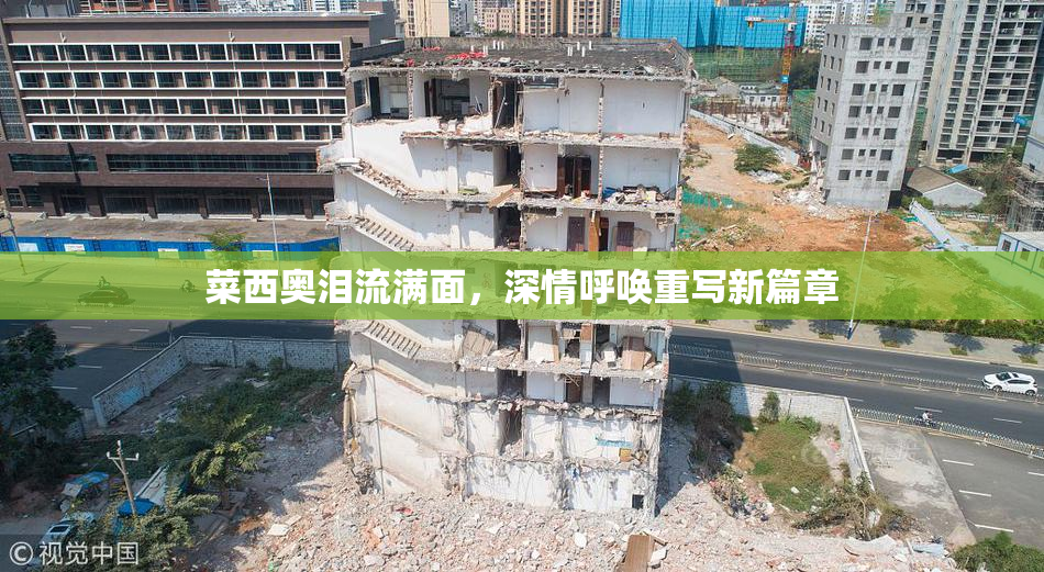 菜西奥泪流满面，深情呼唤重写新篇章