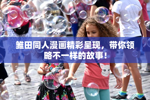 雏田同人漫画精彩呈现，带你领略不一样的故事！