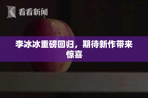 李冰冰重磅回归，期待新作带来惊喜