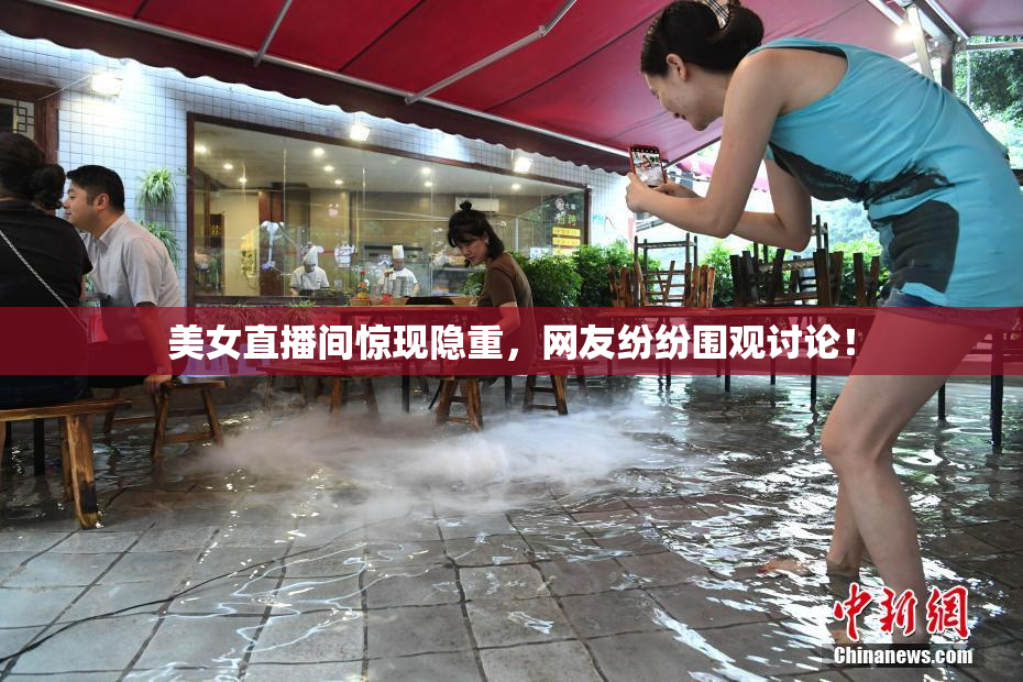 美女直播间惊现隐重，网友纷纷围观讨论！