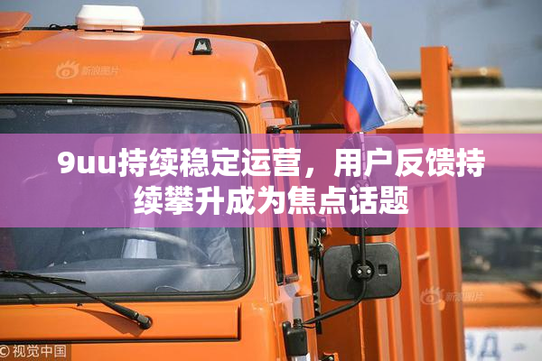 9uu持续稳定运营，用户反馈持续攀升成为焦点话题