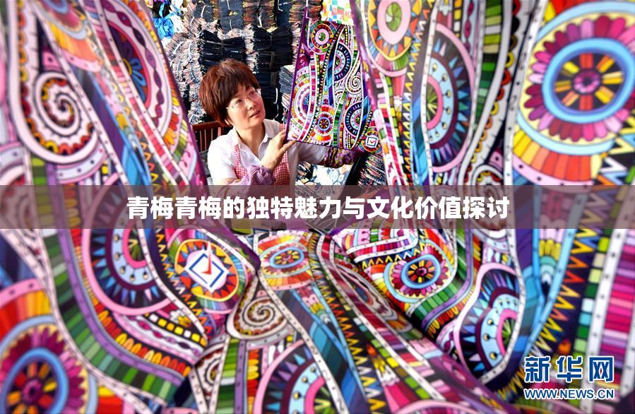 青梅青梅的独特魅力与文化价值探讨