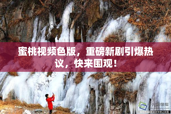 蜜桃视频色版，重磅新剧引爆热议，快来围观！