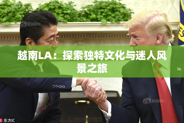 越南LA：探索独特文化与迷人风景之旅