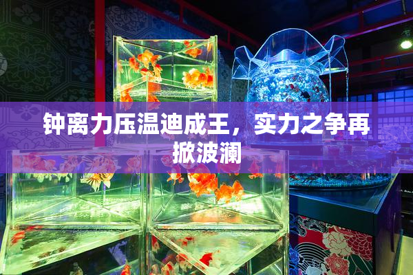 钟离力压温迪成王，实力之争再掀波澜