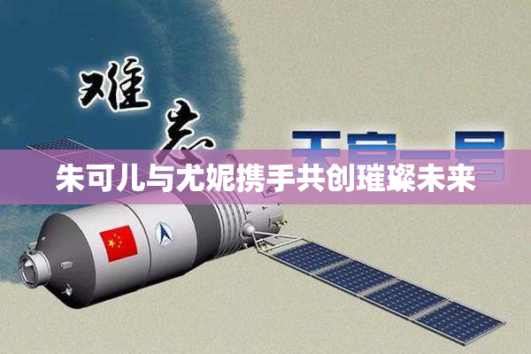 朱可儿与尤妮携手共创璀璨未来