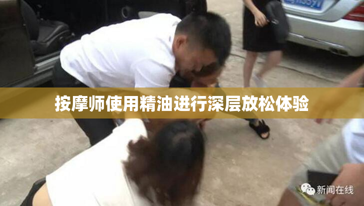 按摩师使用精油进行深层放松体验