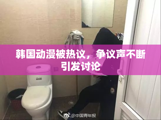 韩国动漫被热议，争议声不断引发讨论
