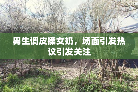 男生调皮揉女奶，场面引发热议引发关注