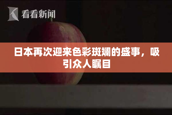 日本再次迎来色彩斑斓的盛事，吸引众人瞩目