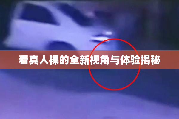 看真人裸的全新视角与体验揭秘