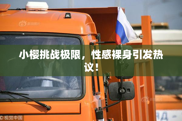 小樱挑战极限，性感裸身引发热议！