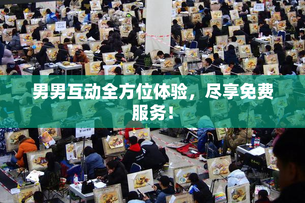 男男互动全方位体验，尽享免费服务！
