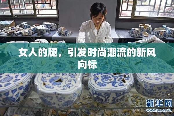 女人的腿，引发时尚潮流的新风向标