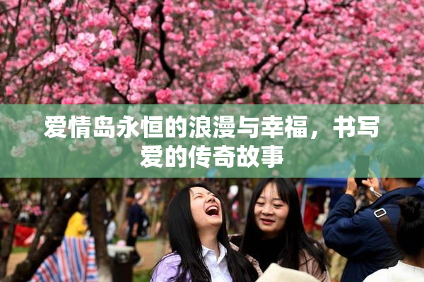 爱情岛永恒的浪漫与幸福，书写爱的传奇故事