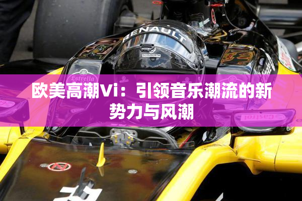 欧美高潮Vi：引领音乐潮流的新势力与风潮