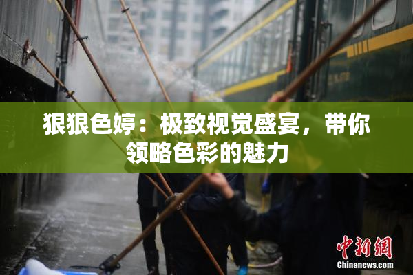 狠狠色婷：极致视觉盛宴，带你领略色彩的魅力