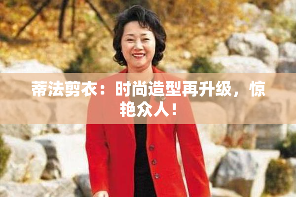 蒂法剪衣：时尚造型再升级，惊艳众人！
