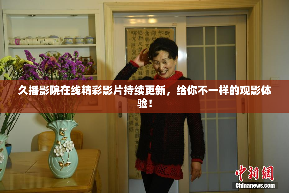 久播影院在线精彩影片持续更新，给你不一样的观影体验！