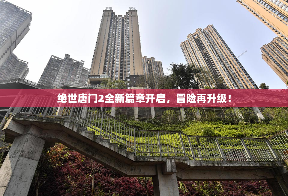 绝世唐门2全新篇章开启，冒险再升级！
