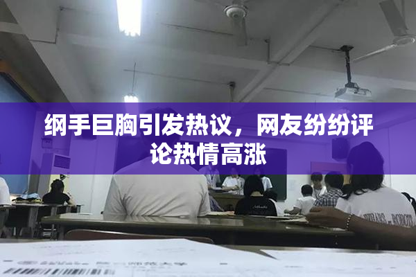 纲手巨胸引发热议，网友纷纷评论热情高涨