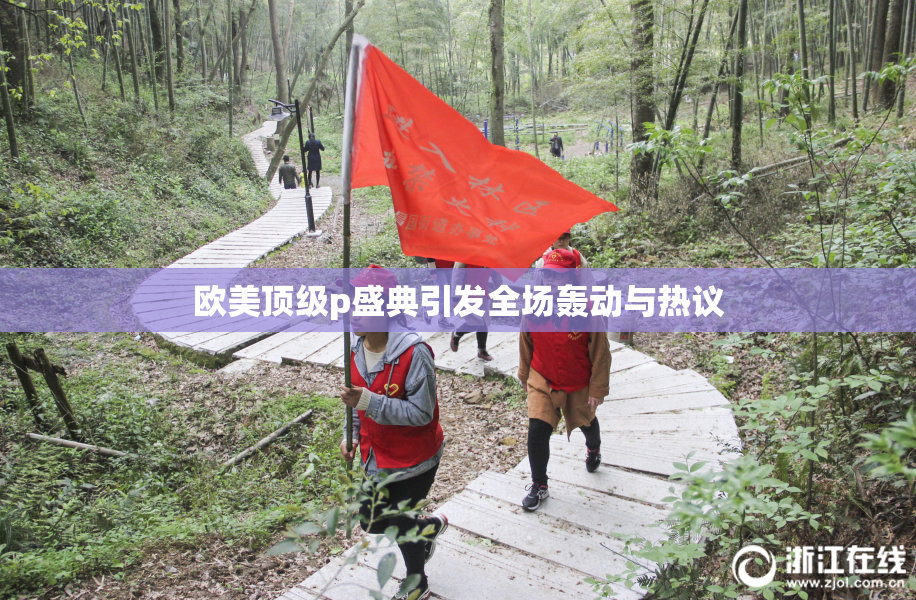 欧美顶级p盛典引发全场轰动与热议
