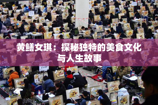 黄鳝女琪：探秘独特的美食文化与人生故事