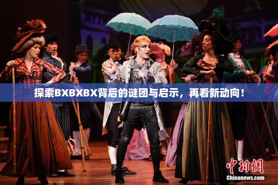 探索BXBXBX背后的谜团与启示，再看新动向！