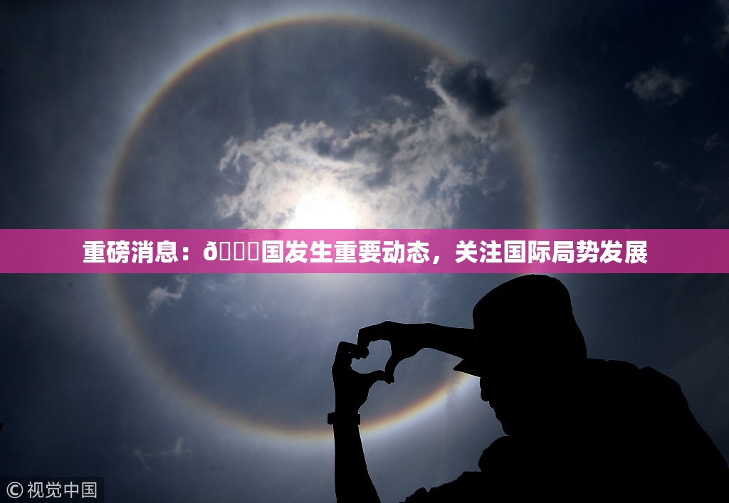 重磅消息：🔞国发生重要动态，关注国际局势发展