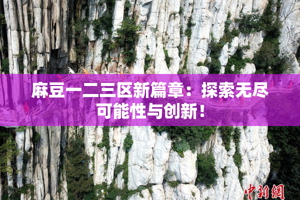 麻豆一二三区新篇章：探索无尽可能性与创新！