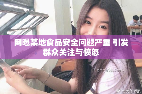 网曝某地食品安全问题严重 引发群众关注与愤怒