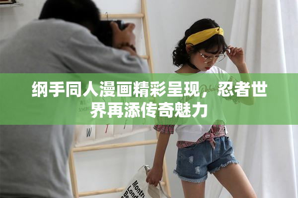纲手同人漫画精彩呈现，忍者世界再添传奇魅力