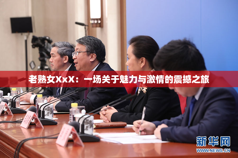 老熟女XxX：一场关于魅力与激情的震撼之旅