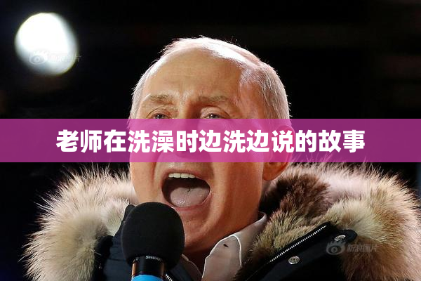 老师在洗澡时边洗边说的故事