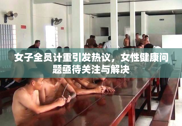 女子全员计重引发热议，女性健康问题亟待关注与解决