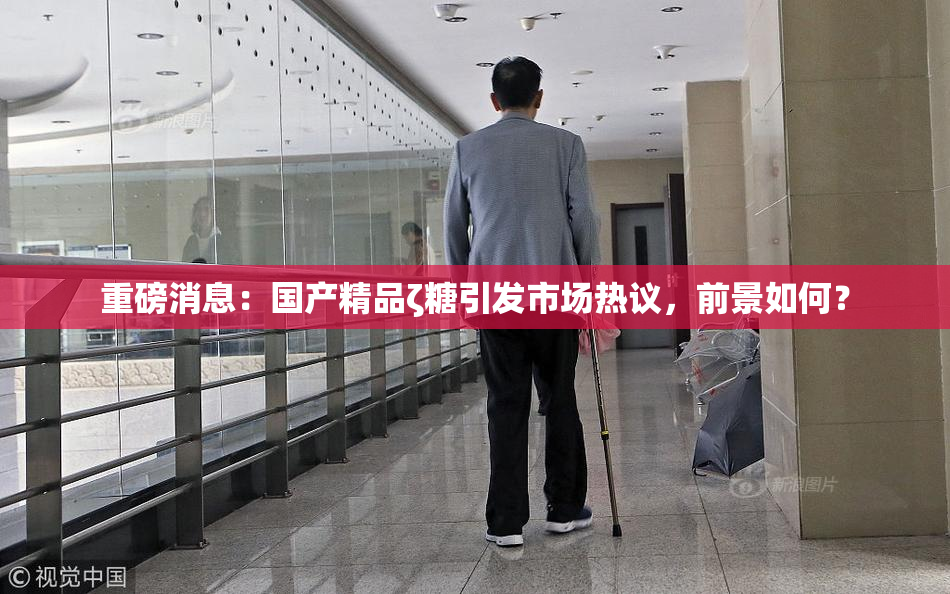 重磅消息：国产精品ζ糖引发市场热议，前景如何？