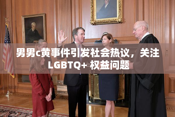 男男c黄事件引发社会热议，关注 LGBTQ+ 权益问题