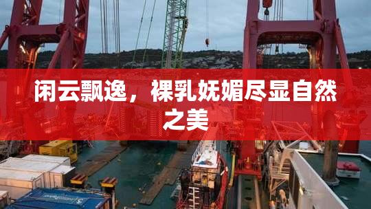 闲云飘逸，裸乳妩媚尽显自然之美