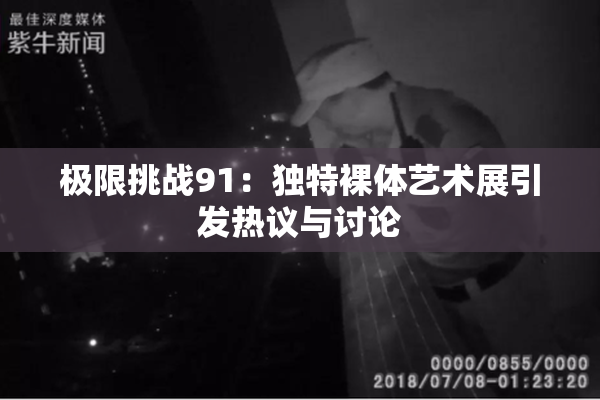 极限挑战91：独特裸体艺术展引发热议与讨论