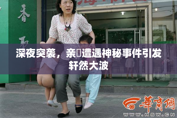 深夜突袭，亲妺遭遇神秘事件引发轩然大波