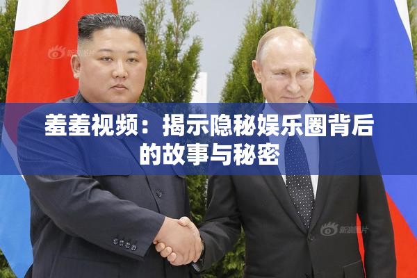 羞羞视频：揭示隐秘娱乐圈背后的故事与秘密