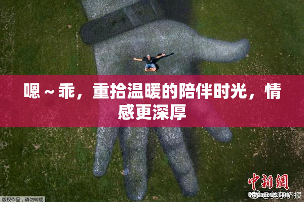嗯～乖，重拾温暖的陪伴时光，情感更深厚