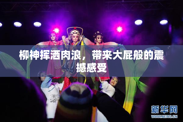 柳神挥洒肉浪，带来大屁般的震撼感受