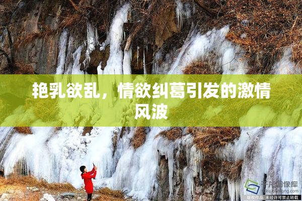 艳乳欲乱，情欲纠葛引发的激情风波