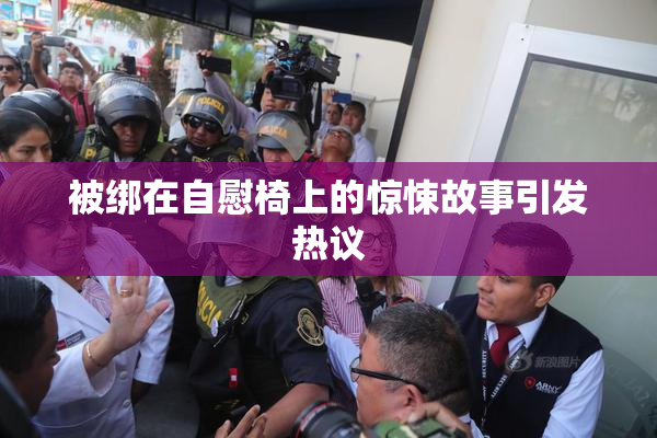 被绑在自慰椅上的惊悚故事引发热议