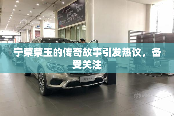 宁荣荣玉的传奇故事引发热议，备受关注