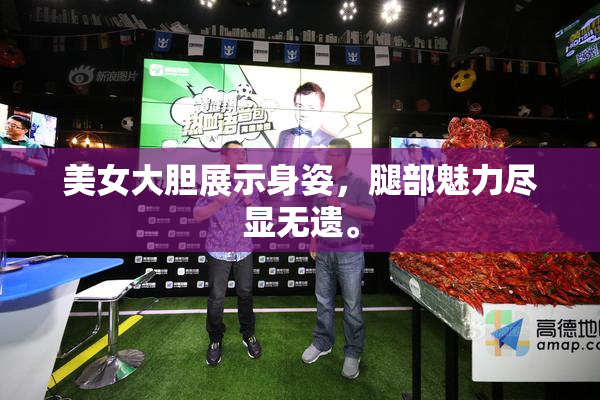 美女大胆展示身姿，腿部魅力尽显无遗。